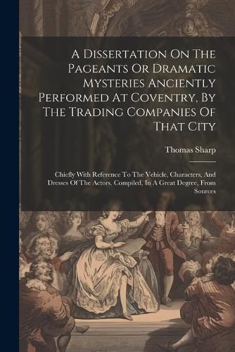 Dissertation On The Pageants Or Dramatic Mysteries Anciently Performed At Coventry, By The Trading Companies Of That City