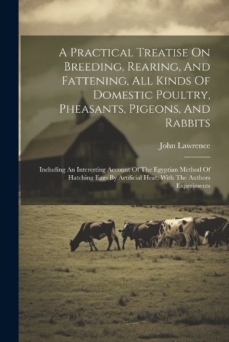 Practical Treatise On Breeding, Rearing, And Fattening, All Kinds Of Domestic Poultry, Pheasants, Pigeons, And Rabbits