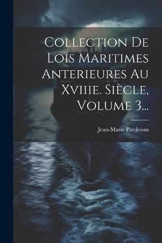 Collection De Lois Maritimes Anterieures Au Xviiie. Siècle, Volume 3...