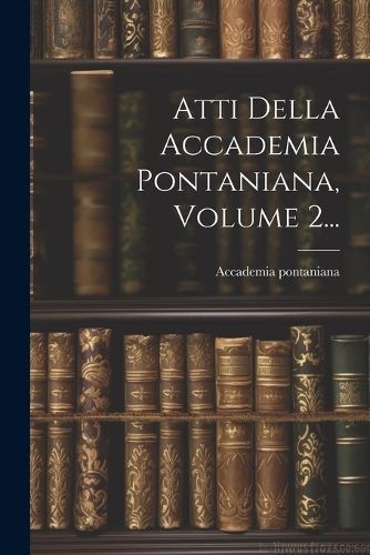 Atti Della Accademia Pontaniana, Volume 2... By (1825) 9781022610477