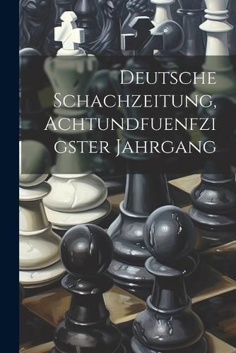 Deutsche Schachzeitung, Achtundfuenfzigster Jahrgang By Anonymous