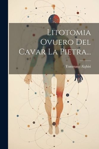 Litotomia Ovuero Del Cavar La Pietra... By Alghisi 9781022621060