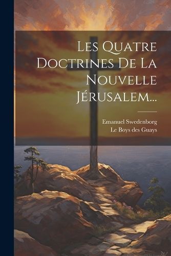 Les Quatre Doctrines De La Nouvelle Jérusalem... By Swedenborg