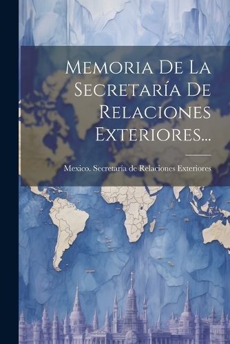 Memoria De La Secretaría De Relaciones Exteriores... 9781022628953