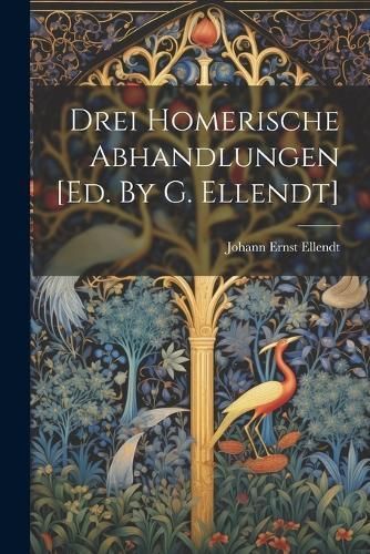 Drei Homerische Abhandlungen [ed. By G. Ellendt] By Ellendt