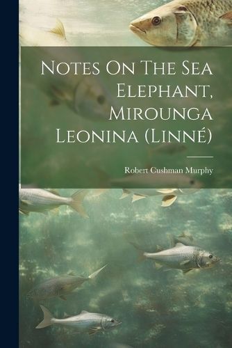 Notes On The Sea Elephant, Mirounga Leonina (linné) By Murphy