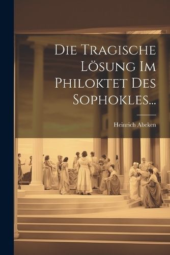 Tragische Lösung Im Philoktet Des Sophokles... By Abeken (Paperback)