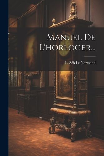 Manuel De L'horloger... By L Séb Le Normand 9781022658004 (Paperback)