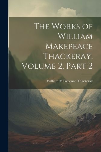 Works of William Makepeace Thackeray, Volume 2, part 2 By Thackeray