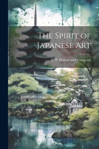 Spirit of Japanese Art By E P Dutton and Company 9781022682283