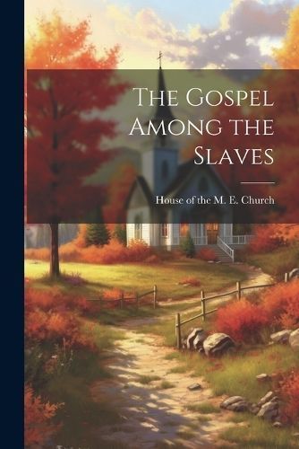 Gospel Among the Slaves By House of the M E Church 9781022686625