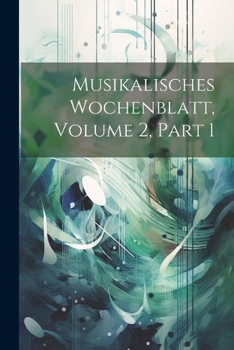 Musikalisches Wochenblatt, Volume 2, part 1 By Anonymous 9781022687318
