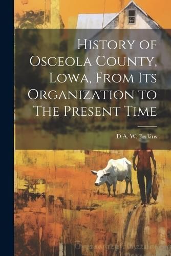 History of Osceola County, Lowa, From its Organization to The Present Time