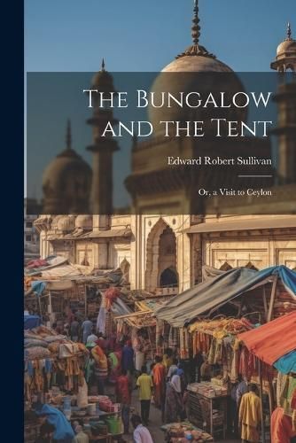 The Bungalow and the Tent; Or, a Visit to Ceylon 9781022692725