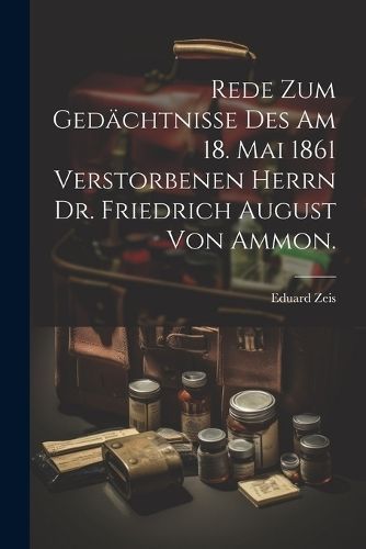 Rede zum Gedächtnisse des am 18. Mai 1861 verstorbenen Herrn Dr. Friedrich August von Ammon.