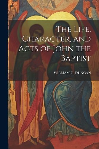 Life, Character, and Acts of John the Baptist By Duncan 9781022709386