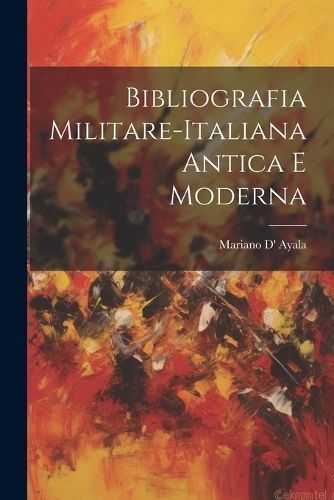 Bibliografia Militare-Italiana Antica E Moderna By Ayala 9781022710443