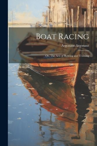 Boat Racing; or, The Arts of Rowing and Training By Argonaut
