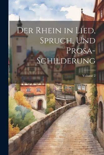 Rhein in Lied, Spruch, und Prosa-Schilderung; Volume 2 By Anonymous