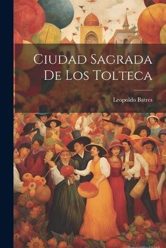 Ciudad Sagrada De Los Tolteca By Batres 9781022728646 (Paperback)