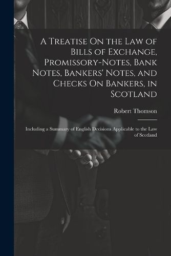 Treatise On the Law of Bills of Exchange, Promissory-Notes, Bank Notes, Bankers' Notes, and Checks On Bankers, in Scotland