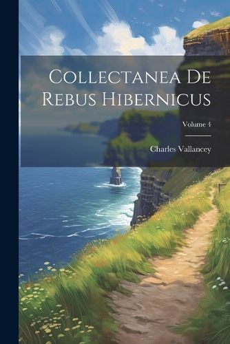 Collectanea De Rebus Hibernicus; Volume 4 By Vallancey 9781022736191
