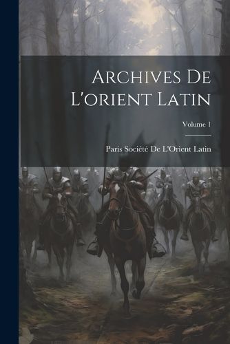 Archives De L'orient Latin; Volume 1 By Société de l'Orient Latin