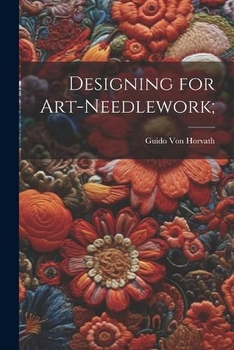 Designing for Art-needlework; By Von Horvath 9781022753648 (Paperback)