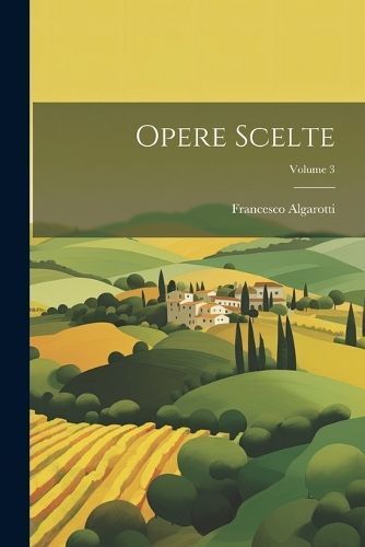 Opere Scelte; Volume 3 By Algarotti 9781022764934 (Paperback)