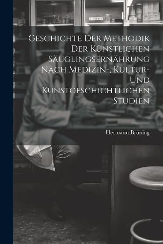 Geschichte Der Methodik Der Künstlichen Säuglingsernährung Nach Medizin-, Kultur- Und Kunstgeschichtlichen Studien