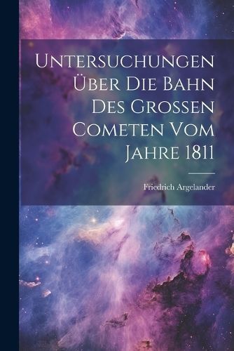 Untersuchungen Über Die Bahn Des Grossen Cometen Vom Jahre 1811