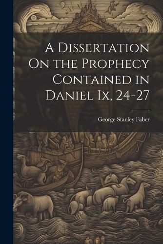 Dissertation On the Prophecy Contained in Daniel Ix, 24-27 By Faber