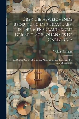 Über Die Abweichende Bedeutung Der Ligaturen in Der Mensuraltheorie Der Zeit Vor Johannes De Garlandia