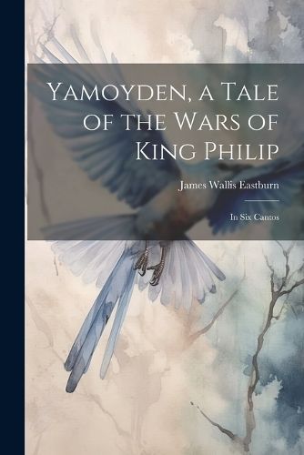 Yamoyden, a Tale of the Wars of King Philip By Eastburn 9781022784116