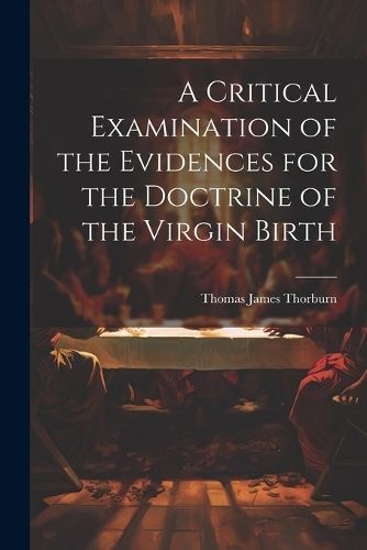 Critical Examination of the Evidences for the Doctrine of the Virgin Birth