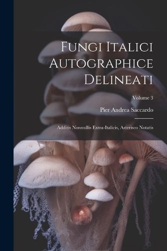 Fungi Italici Autographice Delineati By Saccardo 9781022794108