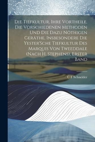 Tiefkultur, Ihre Vortheile, Die Vorschiedenen Methoden Und Die Dazu Nöthigen Geräthe, Insbesondere Die Yester'Sche Tiefkultur Des Marquis Von ...
