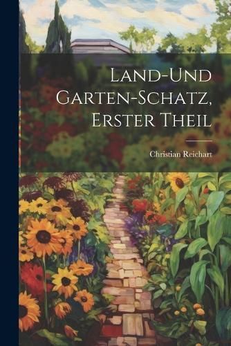 Land-Und Garten-Schatz, Erster Theil By Reichart 9781022810549
