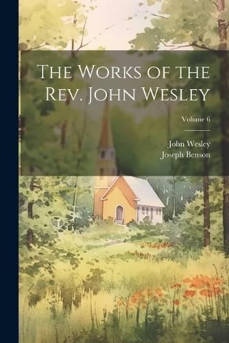 Works of the Rev. John Wesley; Volume 6 By Wesley 9781022812574