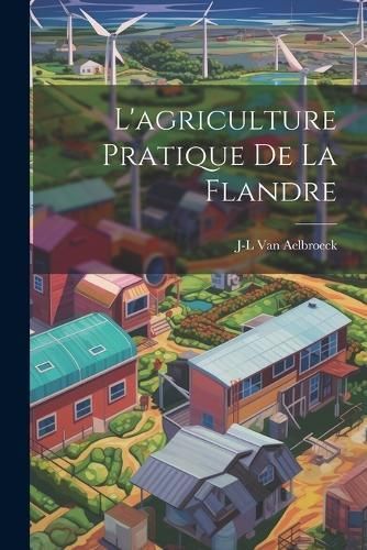 L'agriculture Pratique De La Flandre By Van Aelbroeck 9781022818279
