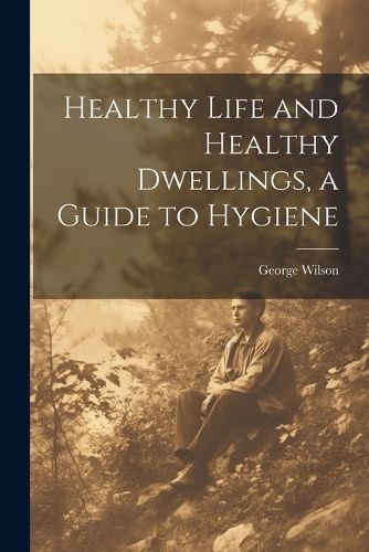 Healthy Life and Healthy Dwellings, a Guide to Hygiene By Wilson
