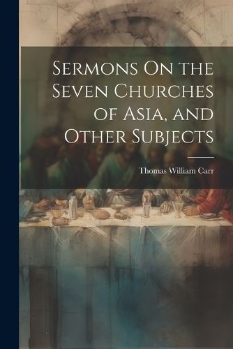 Sermons On the Seven Churches of Asia, and Other Subjects By Carr