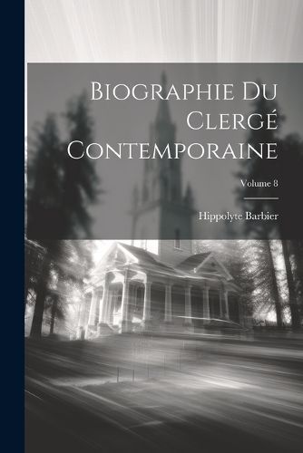 Biographie Du Clergé Contemporaine; Volume 8 By Barbier 9781022835306