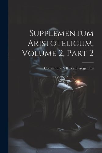 Supplementum Aristotelicum, Volume 2, part 2 By Porphyrogenitus