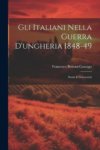 Gli Italiani Nella Guerra D'ungheria 1848-49 By Bettoni-Cazzago