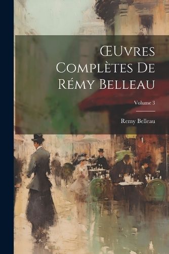 OEuvres Complètes De Rémy Belleau; Volume 3 By Belleau 9781022838222
