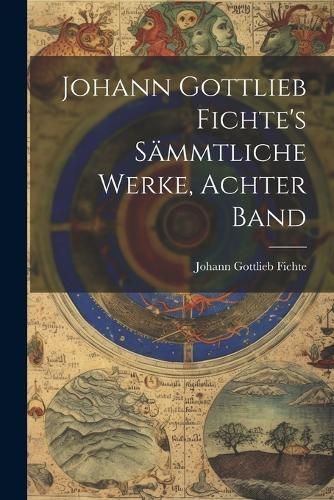 Johann Gottlieb Fichte's Sämmtliche Werke, Achter Band By Fichte