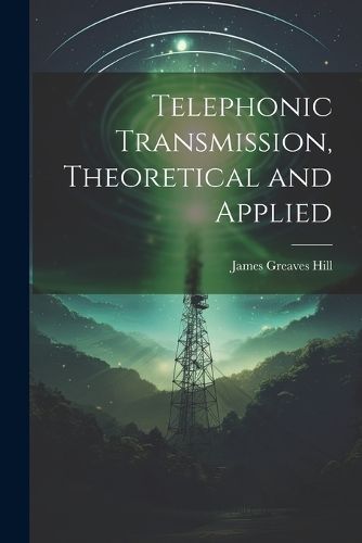 Telephonic Transmission, Theoretical and Applied By Hill 9781022842779