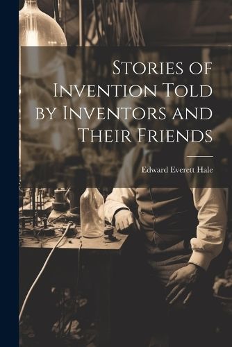 Stories of Invention Told by Inventors and Their Friends By Hale
