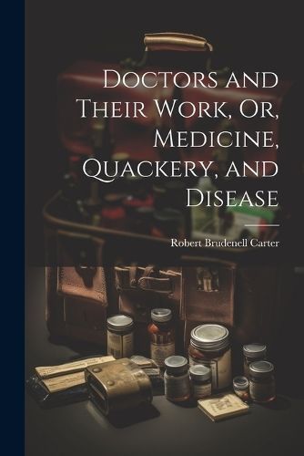Doctors and Their Work, Or, Medicine, Quackery, and Disease By Carter